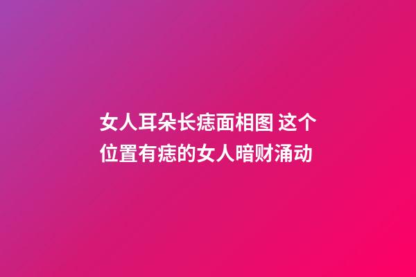 女人耳朵长痣面相图 这个位置有痣的女人暗财涌动